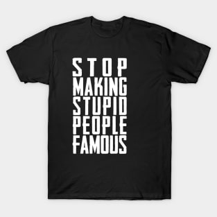 STOP MAKING STUPID PEOPLE FAMOUS T-Shirt